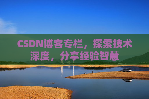 CSDN博客专栏，探索技术深度，分享经验智慧