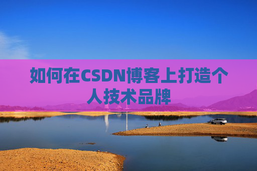 如何在CSDN博客上打造个人技术品牌